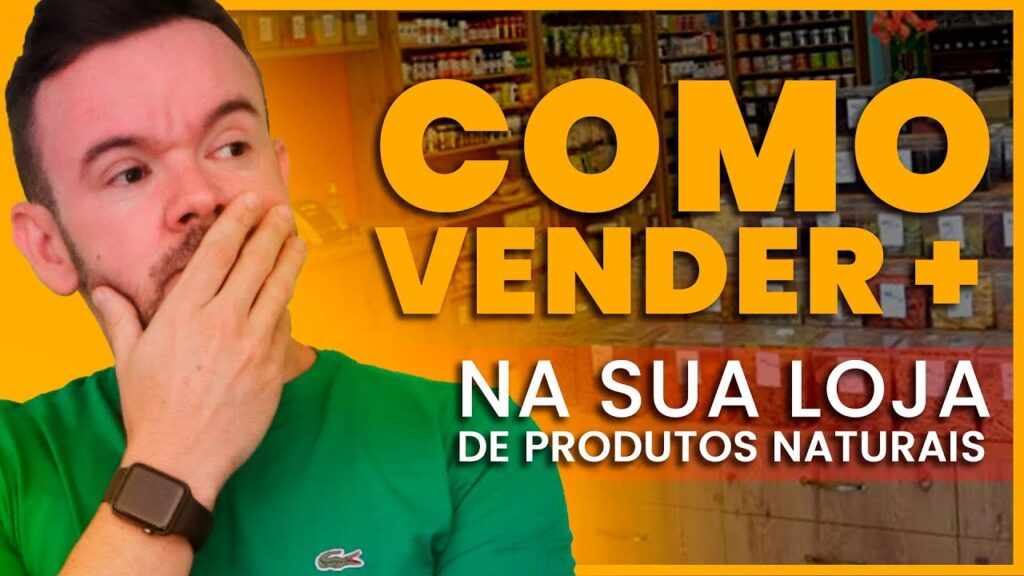 Como Você Pode Vender Mais na Sua Loja de Produtos Naturais?